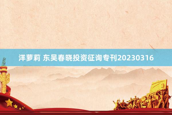 洋萝莉 东吴春晓投资征询专刊20230316