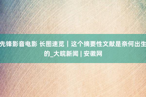 先锋影音电影 长图速览｜这个摘要性文献是奈何出生的_大皖新闻 | 安徽网