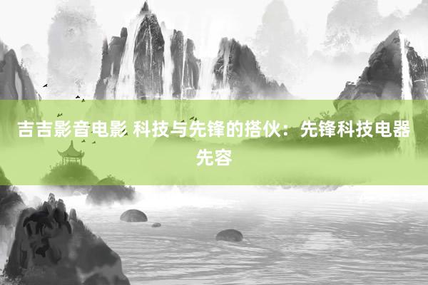 吉吉影音电影 科技与先锋的搭伙：先锋科技电器先容