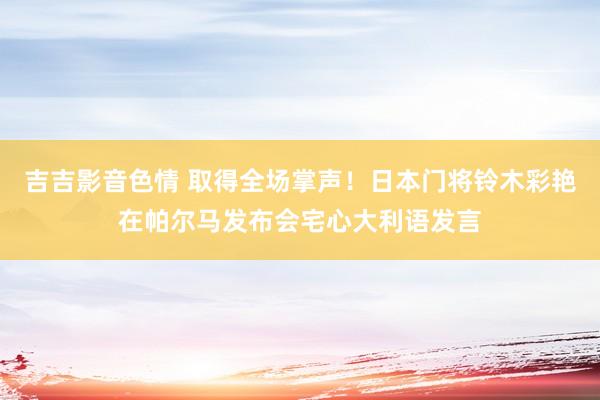 吉吉影音色情 取得全场掌声！日本门将铃木彩艳在帕尔马发布会宅心大利语发言