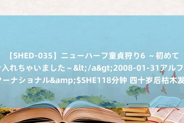 【SHED-035】ニューハーフ童貞狩り6 ～初めてオマ○コにオチンチン入れちゃいました～</a>2008-01-31アルファーインターナショナル&$SHE118分钟 四十岁后枯木发荣，生涯过得饶有道理的三大生肖