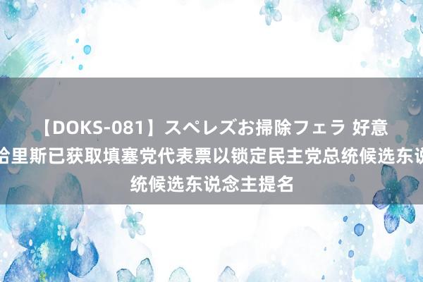 【DOKS-081】スペレズお掃除フェラ 好意思副总统哈里斯已获取填塞党代表票以锁定民主党总统候选东说念主提名