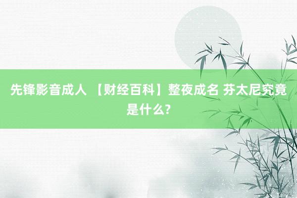 先锋影音成人 【财经百科】整夜成名 芬太尼究竟是什么?