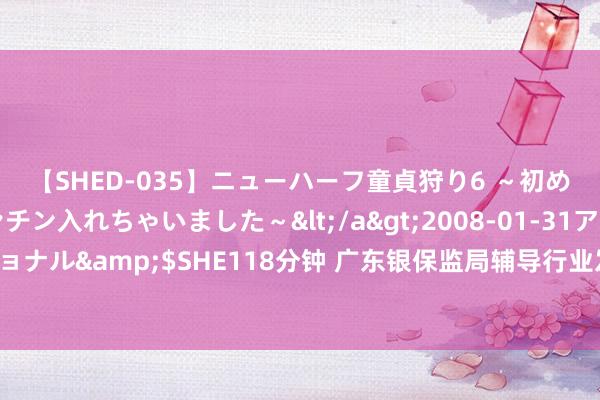 【SHED-035】ニューハーフ童貞狩り6 ～初めてオマ○コにオチンチン入れちゃいました～</a>2008-01-31アルファーインターナショナル&$SHE118分钟 广东银保监局辅导行业发布宇宙首部东说念主身保障业廉明从业指南