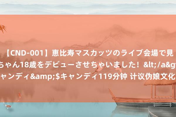 【CND-001】恵比寿マスカッツのライブ会場で見つけた素人娘あみちゃん18歳をデビューさせちゃいました！</a>2013-01-01キャンディ&$キャンディ119分钟 计议伪娘文化：解构男性身份的另一种抒发模式