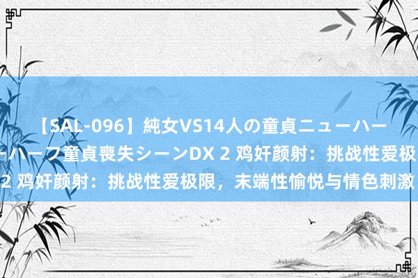 【SAL-096】純女VS14人の童貞ニューハーフ 二度と見れないニューハーフ童貞喪失シーンDX 2 鸡奸颜射：挑战性爱极限，末端性愉悦与情色刺激！