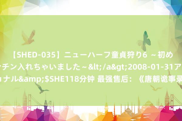 【SHED-035】ニューハーフ童貞狩り6 ～初めてオマ○コにオチンチン入れちゃいました～</a>2008-01-31アルファーインターナショナル&$SHE118分钟 最强售后：《唐朝诡事录》收官立即官宣第三季，原班东谈主马转头长安