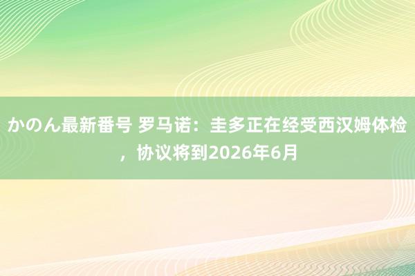 かのん最新番号 罗马诺：圭多正在经受西汉姆体检，协议将到2026年6月