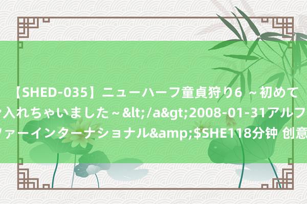 【SHED-035】ニューハーフ童貞狩り6 ～初めてオマ○コにオチンチン入れちゃいました～</a>2008-01-31アルファーインターナショナル&$SHE118分钟 创意视觉：另类艺术像片集