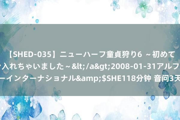 【SHED-035】ニューハーフ童貞狩り6 ～初めてオマ○コにオチンチン入れちゃいました～</a>2008-01-31アルファーインターナショナル&$SHE118分钟 音问3天不读自动断根？微信复兴！