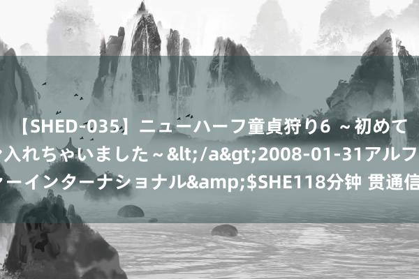 【SHED-035】ニューハーフ童貞狩り6 ～初めてオマ○コにオチンチン入れちゃいました～</a>2008-01-31アルファーインターナショナル&$SHE118分钟 贯通信妖股起爆++牛熊轨说念A