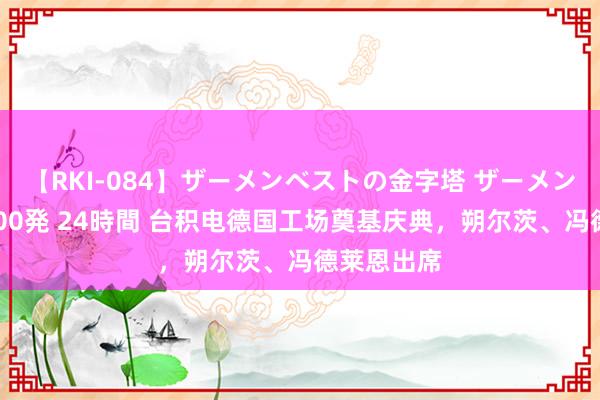 【RKI-084】ザーメンベストの金字塔 ザーメン大好き2000発 24時間 台积电德国工场奠基庆典，朔尔茨、冯德莱恩出席