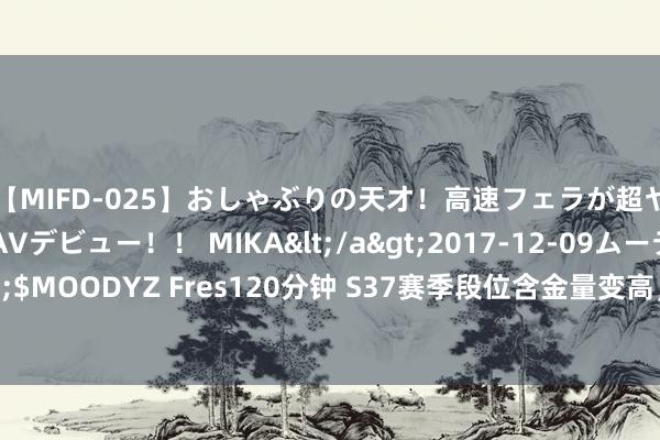 【MIFD-025】おしゃぶりの天才！高速フェラが超ヤバイ即尺黒ギャルAVデビュー！！ MIKA</a>2017-12-09ムーディーズ&$MOODYZ Fres120分钟 S37赛季段位含金量变高，积分战神永远下线，到底是谁会晦气