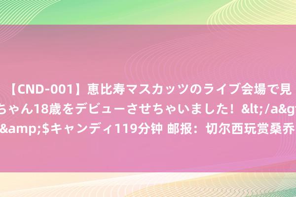 【CND-001】恵比寿マスカッツのライブ会場で見つけた素人娘あみちゃん18歳をデビューさせちゃいました！</a>2013-01-01キャンディ&$キャンディ119分钟 邮报：切尔西玩赏桑乔，若互换实现他们可能承担斯特林部分薪水