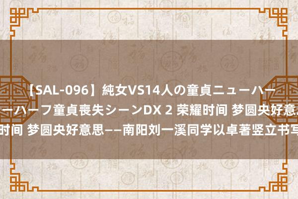 【SAL-096】純女VS14人の童貞ニューハーフ 二度と見れないニューハーフ童貞喪失シーンDX 2 荣耀时间 梦圆央好意思——南阳刘一溪同学以卓著竖立书写新篇章