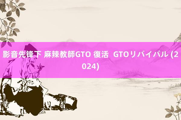 影音先锋下 麻辣教師GTO 復活  GTOリバイバル (2024)